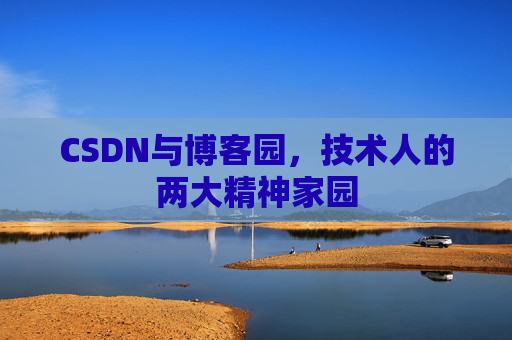 CSDN与博客园，技术人的两大精神家园
